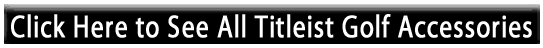 See all of our Titleist Golf accessories